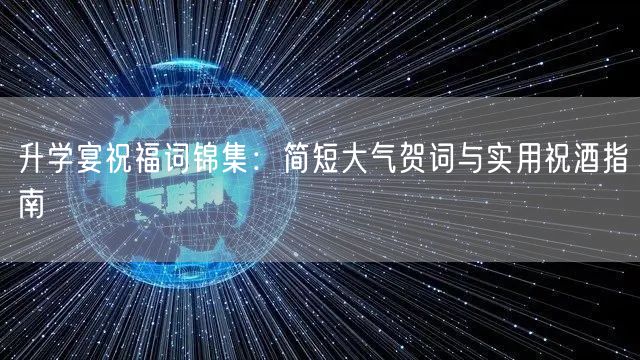升学宴祝福词锦集:简短大气贺词与实用祝酒指南 升学宴祝福词锦集:简短大气贺词与实用祝酒指南