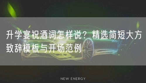 升学宴祝酒词怎样说?精选简短大方致辞模板与开场范例 升学宴祝酒词怎样说?精选简短大方致辞模板与开场范例