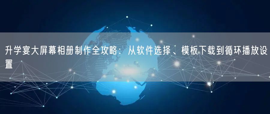 升学宴大屏幕相册制作全攻略:从软件选择、模板下载到循环播放设置 升学宴大屏幕相册制作全攻略:从软件选择、模板下载到循环播放设置