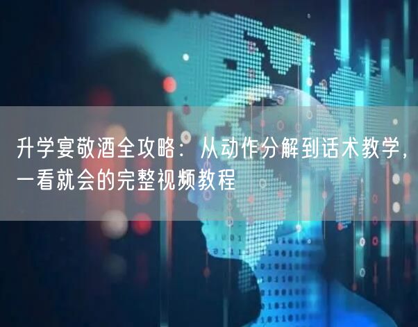 升学宴敬酒全攻略:从动作分解到话术教学,一看就会的完整视频教程 升学宴敬酒全攻略:从动作分解到话术教学,一看就会的完整视频教程