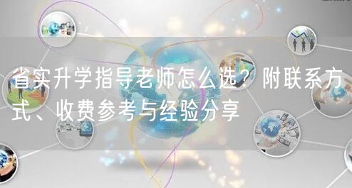 省实升学指导老师怎么选?附联系方式、收费参考与经验分享 省实升学指导老师怎么选?附联系方式、收费参考与经验分享