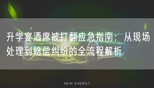 升学宴酒席被打翻应急指南:从现场处理到赔偿纠纷的全流程解析 升学宴酒席被打翻应急指南:从现场处理到赔偿纠纷的全流程解析