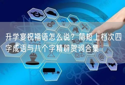 升学宴祝福语怎么说？简短上档次四字成语与八个字精辟贺词合集