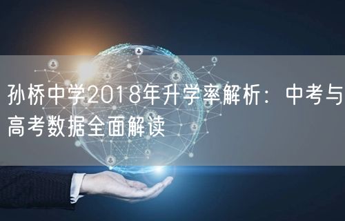 孙桥中学2018年升学率解析:中考与高考数据全面解读 孙桥中学2018年升学率解析:中考与高考数据全面解读