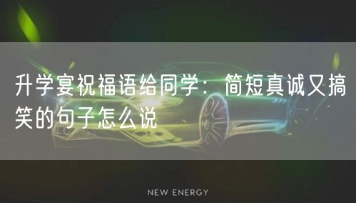 升学宴祝福语给同学:简短真诚又搞笑的句子怎么说 升学宴祝福语给同学:简短真诚又搞笑的句子怎么说