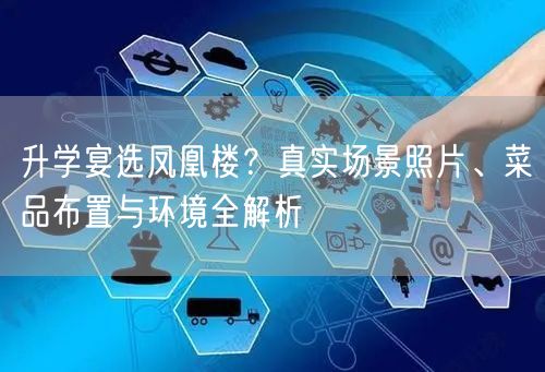 升学宴选凤凰楼?真实场景照片、菜品布置与环境全解析 升学宴选凤凰楼?真实场景照片、菜品布置与环境全解析