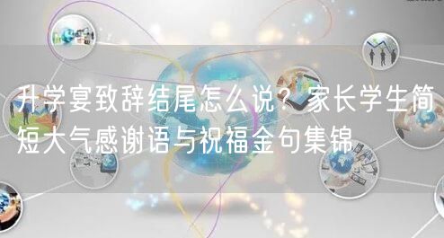 升学宴致辞结尾怎么说?家长学生简短大气感谢语与祝福金句集锦 升学宴致辞结尾怎么说?家长学生简短大气感谢语与祝福金句集锦