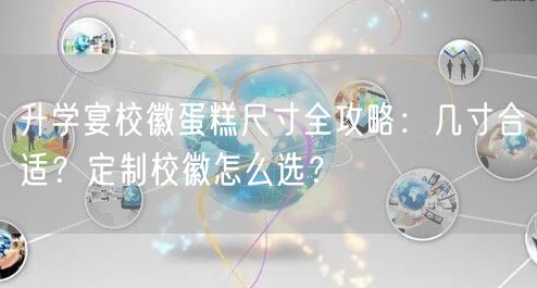 升学宴校徽蛋糕尺寸全攻略:几寸合适?定制校徽怎么选? 升学宴校徽蛋糕尺寸全攻略:几寸合适?定制校徽怎么选?