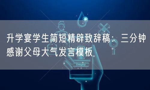 升学宴学生简短精辟致辞稿:三分钟感谢父母大气发言模板 升学宴学生简短精辟致辞稿:三分钟感谢父母大气发言模板