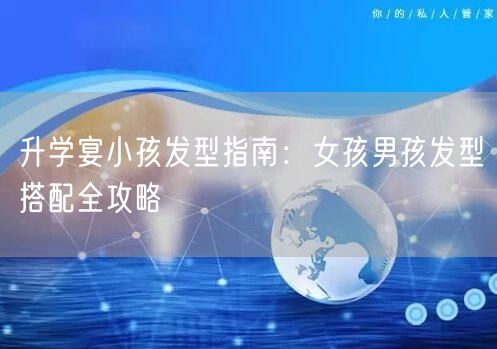 升学宴小孩发型指南:女孩男孩发型搭配全攻略 升学宴小孩发型指南:女孩男孩发型搭配全攻略
