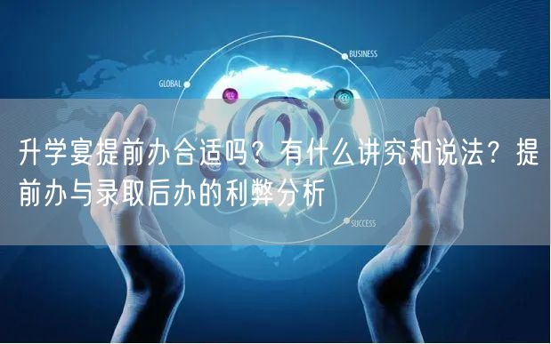 升学宴提前办合适吗?有什么讲究和说法?提前办与录取后办的利弊分析 升学宴提前办合适吗?有什么讲究和说法?提前办与录取后办的利弊分析