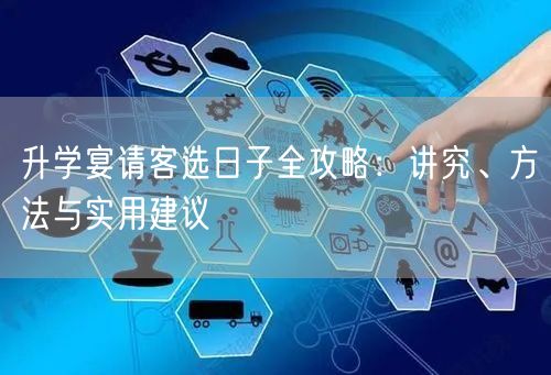 升学宴请客选日子全攻略：讲究、方法与实用建议