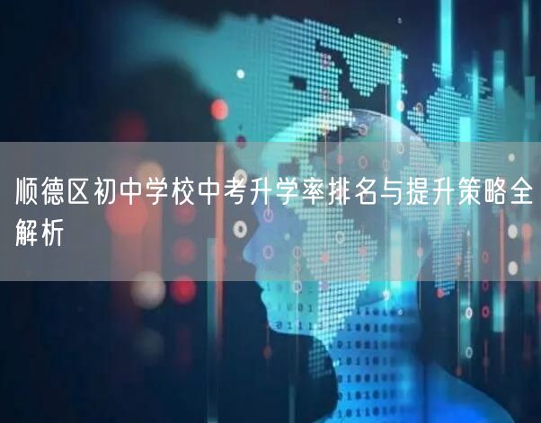 顺德区初中学校中考升学率排名与提升策略全解析