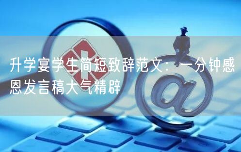 升学宴学生简短致辞范文:一分钟感恩发言稿大气精辟 升学宴学生简短致辞范文:一分钟感恩发言稿大气精辟