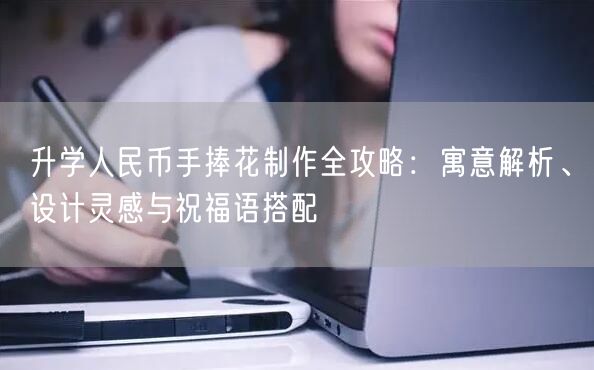 升学人民币手捧花制作全攻略:寓意解析、设计灵感与祝福语搭配 升学人民币手捧花制作全攻略:寓意解析、设计灵感与祝福语搭配