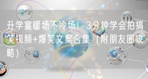 升学宴暖场不冷场!3分钟学会拍搞笑视频+爆笑文案合集(附朋友圈攻略) 升学宴暖场不冷场!3分钟学会拍搞笑视频+爆笑文案合集(附朋友圈攻略)
