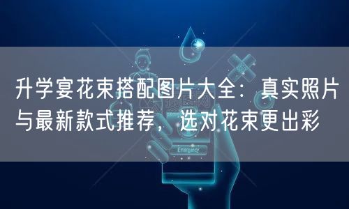 升学宴花束搭配图片大全:真实照片与最新款式推荐,选对花束更出彩 升学宴花束搭配图片大全:真实照片与最新款式推荐,选对花束更出彩