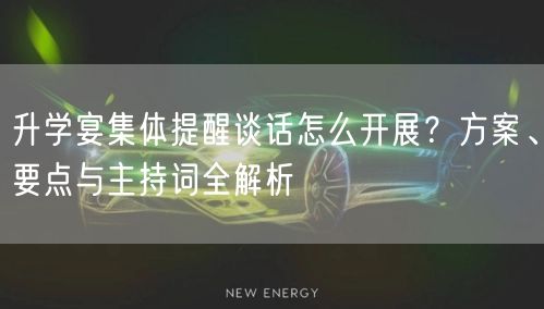 升学宴集体提醒谈话怎么开展?方案、要点与主持词全解析 升学宴集体提醒谈话怎么开展?方案、要点与主持词全解析