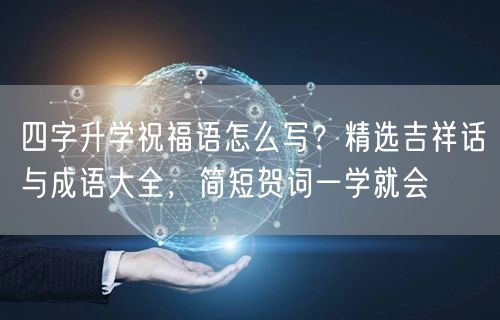 四字升学祝福语怎么写?精选吉祥话与成语大全,简短贺词一学就会 四字升学祝福语怎么写?精选吉祥话与成语大全,简短贺词一学就会