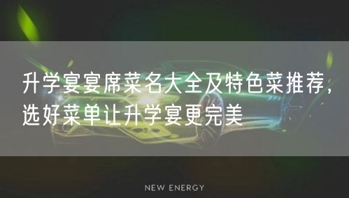 升学宴宴席菜名大全及特色菜推荐,选好菜单让升学宴更完美 升学宴宴席菜名大全及特色菜推荐,选好菜单让升学宴更完美