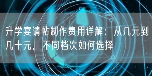 升学宴请帖制作费用详解:从几元到几十元,不同档次如何选择 升学宴请帖制作费用详解:从几元到几十元,不同档次如何选择
