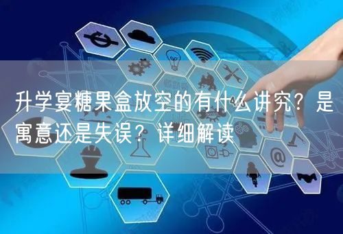 升学宴糖果盒放空的有什么讲究?是寓意还是失误?详细解读 升学宴糖果盒放空的有什么讲究?是寓意还是失误?详细解读