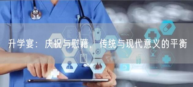 升学宴：庆祝与慰藉，传统与现代意义的平衡