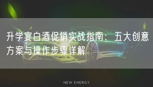 升学宴白酒促销实战指南:五大创意方案与操作步骤详解 升学宴白酒促销实战指南:五大创意方案与操作步骤详解