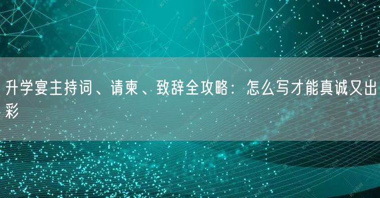 升学宴主持词、请柬、致辞全攻略:怎么写才能真诚又出彩 升学宴主持词、请柬、致辞全攻略:怎么写才能真诚又出彩