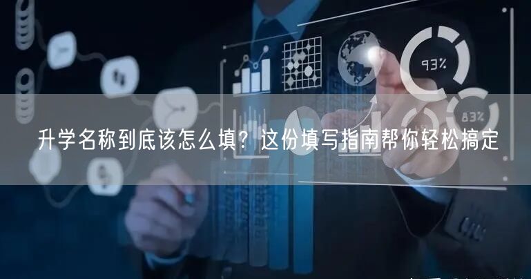 升学名称到底该怎么填？这份填写指南帮你轻松搞定