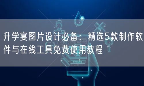 升学宴图片设计必备:精选5款制作软件与在线工具免费使用教程 升学宴图片设计必备:精选5款制作软件与在线工具免费使用教程