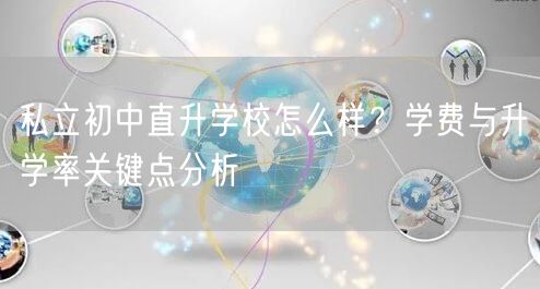 私立初中直升学校怎么样?学费与升学率关键点分析 私立初中直升学校怎么样?学费与升学率关键点分析