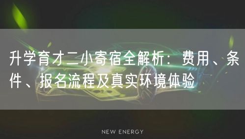 升学育才二小寄宿全解析:费用、条件、报名流程及真实环境体验 升学育才二小寄宿全解析:费用、条件、报名流程及真实环境体验