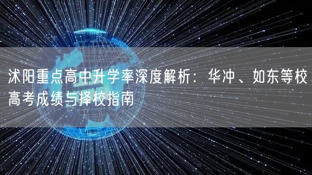 沭阳重点高中升学率深度解析:华冲、如东等校高考成绩与择校指南 沭阳重点高中升学率深度解析:华冲、如东等校高考成绩与择校指南