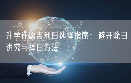 升学许愿吉利日选择指南:避开除日讲究与择日方法 升学许愿吉利日选择指南:避开除日讲究与择日方法
