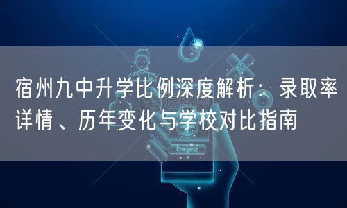 宿州九中升学比例深度解析:录取率详情、历年变化与学校对比指南 宿州九中升学比例深度解析:录取率详情、历年变化与学校对比指南