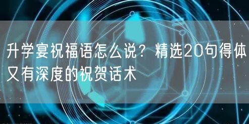 升学宴祝福语怎么说?精选20句得体又有深度的祝贺话术 升学宴祝福语怎么说?精选20句得体又有深度的祝贺话术