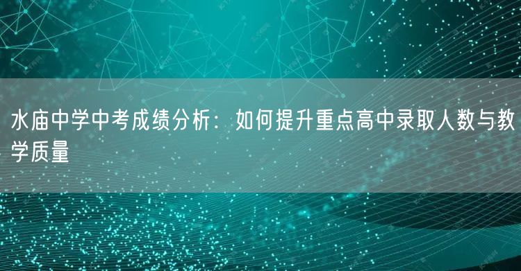 水庙中学中考成绩分析:如何提升重点高中录取人数与教学质量 水庙中学中考成绩分析:如何提升重点高中录取人数与教学质量