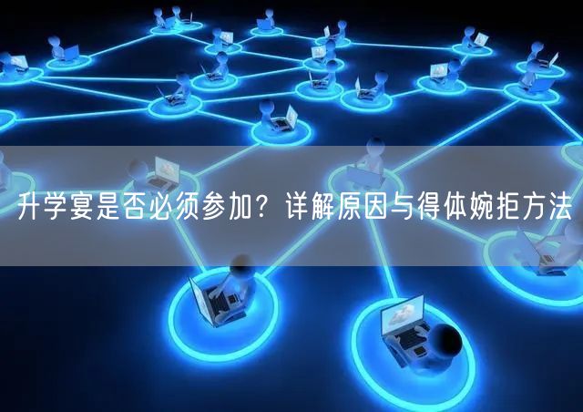 升学宴是否必须参加?详解原因与得体婉拒方法 升学宴是否必须参加?详解原因与得体婉拒方法