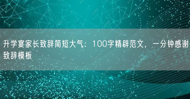 升学宴家长致辞简短大气:100字精辟范文,一分钟感谢致辞模板 升学宴家长致辞简短大气:100字精辟范文,一分钟感谢致辞模板