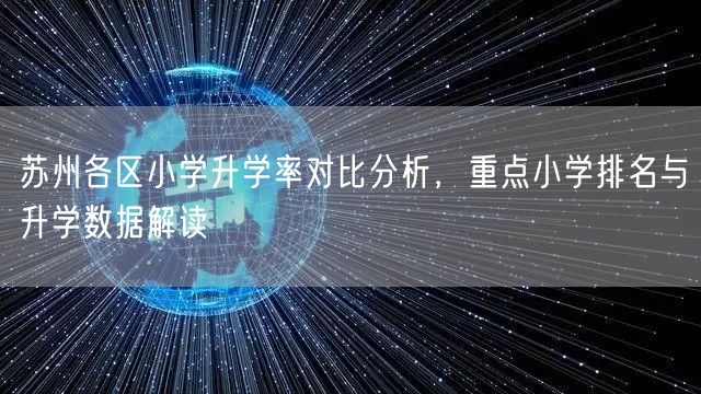 苏州各区小学升学率对比分析,重点小学排名与升学数据解读 苏州各区小学升学率对比分析,重点小学排名与升学数据解读