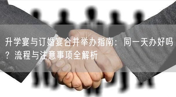 升学宴与订婚宴合并举办指南:同一天办好吗?流程与注意事项全解析 升学宴与订婚宴合并举办指南:同一天办好吗?流程与注意事项全解析