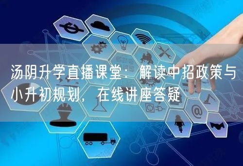 汤阴升学直播课堂:解读中招政策与小升初规划,在线讲座答疑 汤阴升学直播课堂:解读中招政策与小升初规划,在线讲座答疑
