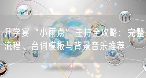 升学宴“小雨点”主持全攻略:完整流程、台词模板与背景音乐推荐 升学宴“小雨点”主持全攻略:完整流程、台词模板与背景音乐推荐