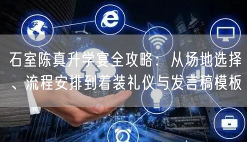 石室陈真升学宴全攻略:从场地选择、流程安排到着装礼仪与发言稿模板 石室陈真升学宴全攻略:从场地选择、流程安排到着装礼仪与发言稿模板