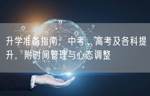 升学准备指南:中考、高考及各科提升,附时间管理与心态调整 升学准备指南:中考、高考及各科提升,附时间管理与心态调整