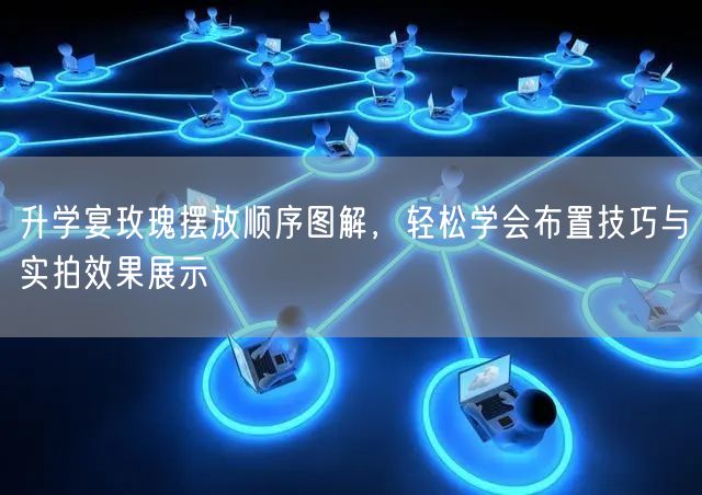 升学宴玫瑰摆放顺序图解，轻松学会布置技巧与实拍效果展示