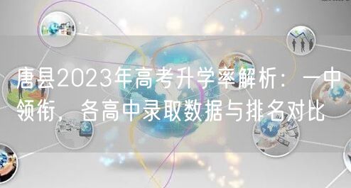 唐县2023年高考升学率解析:一中领衔,各高中录取数据与排名对比 唐县2023年高考升学率解析:一中领衔,各高中录取数据与排名对比