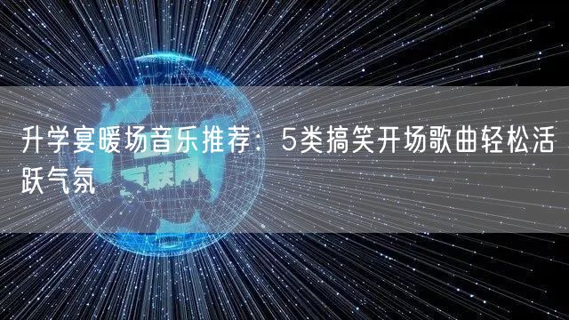 升学宴暖场音乐推荐:5类搞笑开场歌曲轻松活跃气氛 升学宴暖场音乐推荐:5类搞笑开场歌曲轻松活跃气氛