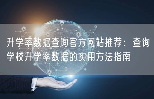 升学率数据查询官方网站推荐:查询学校升学率数据的实用方法指南 升学率数据查询官方网站推荐:查询学校升学率数据的实用方法指南
